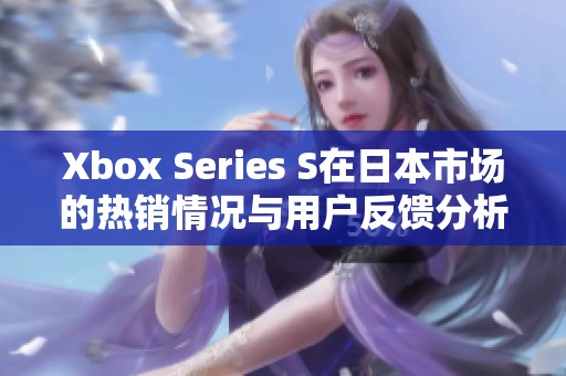 Xbox Series S在日本市场的热销情况与用户反馈分析
