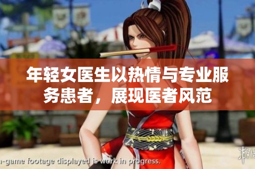 年轻女医生以热情与专业服务患者，展现医者风范
