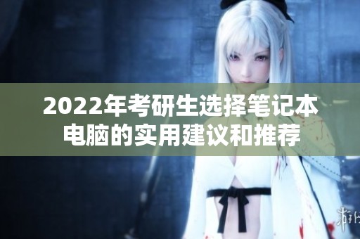 2022年考研生选择笔记本电脑的实用建议和推荐