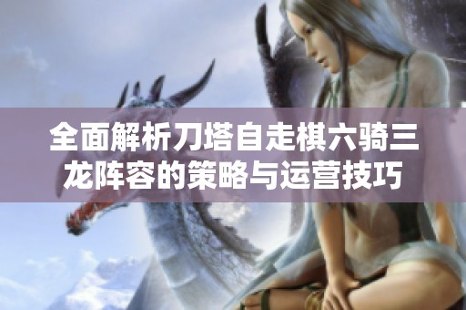 全面解析刀塔自走棋六骑三龙阵容的策略与运营技巧