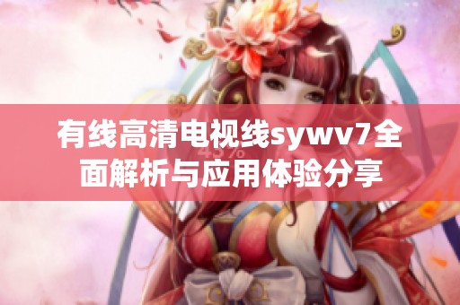 有线高清电视线sywv7全面解析与应用体验分享