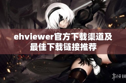 ehviewer官方下载渠道及最佳下载链接推荐