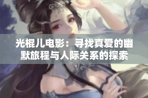 光棍儿电影：寻找真爱的幽默旅程与人际关系的探索