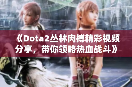 《Dota2丛林肉搏精彩视频分享，带你领略热血战斗》