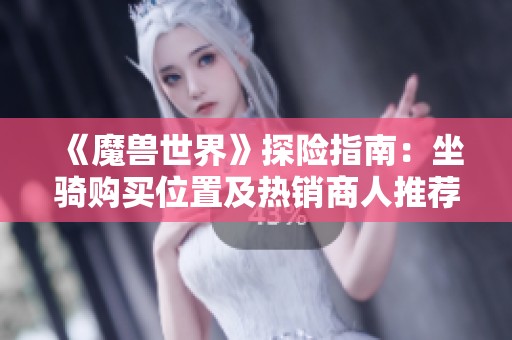 《魔兽世界》探险指南：坐骑购买位置及热销商人推荐攻略