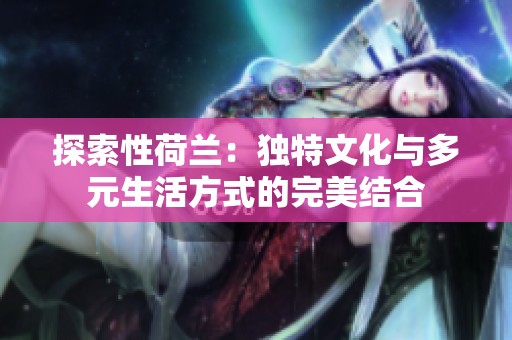 探索性荷兰：独特文化与多元生活方式的完美结合