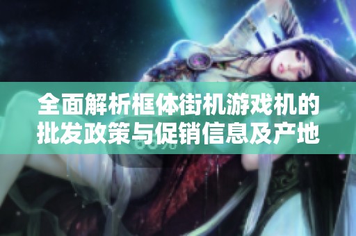 全面解析框体街机游戏机的批发政策与促销信息及产地来源