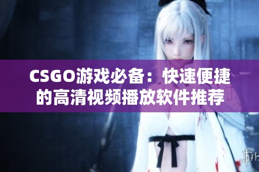 CSGO游戏必备：快速便捷的高清视频播放软件推荐