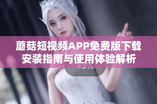 蘑菇短视频APP免费版下载安装指南与使用体验解析