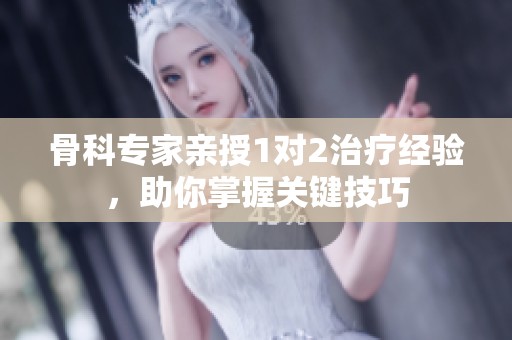骨科专家亲授1对2治疗经验，助你掌握关键技巧