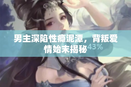 男主深陷性瘾泥潭，背叛爱情始末揭秘
