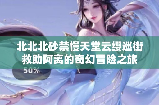 北北北砂禁慢天堂云缨巡街救助阿离的奇幻冒险之旅