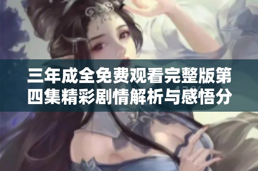 三年成全免费观看完整版第四集精彩剧情解析与感悟分享
