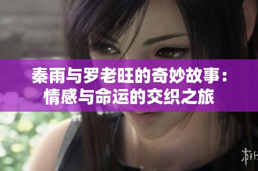 秦雨与罗老旺的奇妙故事：情感与命运的交织之旅