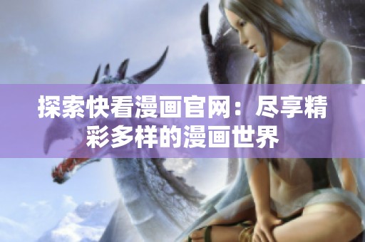 探索快看漫画官网：尽享精彩多样的漫画世界