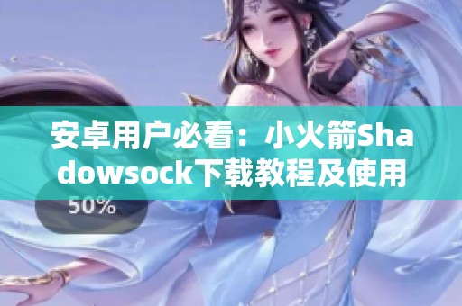 安卓用户必看：小火箭Shadowsock下载教程及使用指南