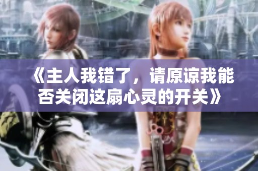 《主人我错了，请原谅我能否关闭这扇心灵的开关》