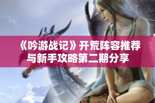 《吟游战记》开荒阵容推荐与新手攻略第二期分享