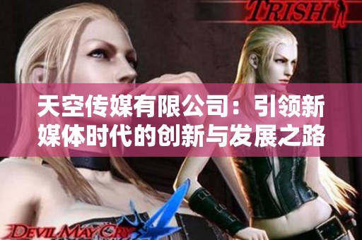 天空传媒有限公司：引领新媒体时代的创新与发展之路