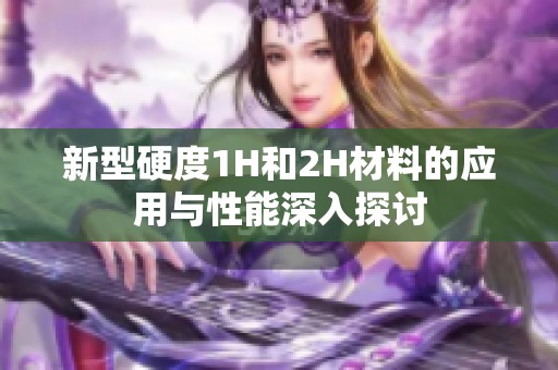 新型硬度1H和2H材料的应用与性能深入探讨