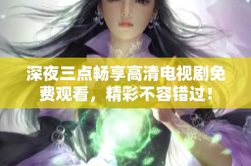 深夜三点畅享高清电视剧免费观看，精彩不容错过！