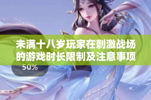 未满十八岁玩家在刺激战场的游戏时长限制及注意事项
