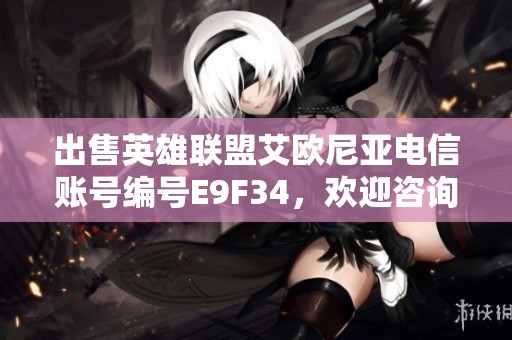 出售英雄联盟艾欧尼亚电信账号编号E9F34，欢迎咨询购买