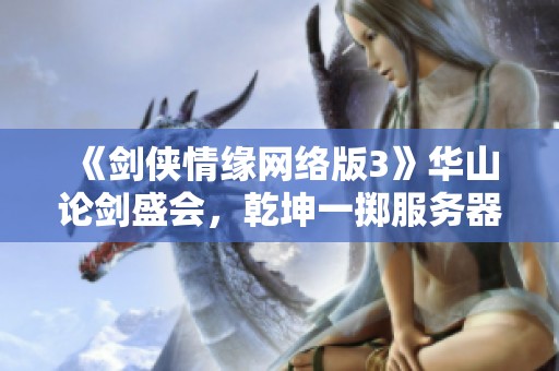 《剑侠情缘网络版3》华山论剑盛会，乾坤一掷服务器震撼开启！