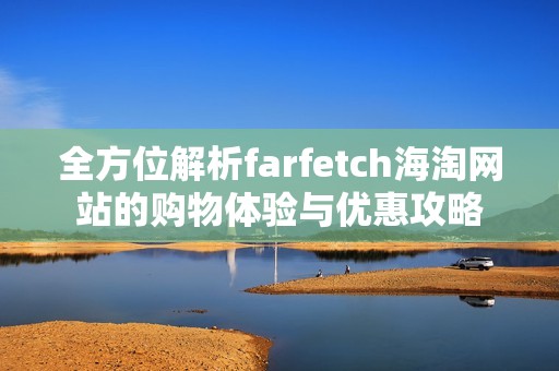 全方位解析farfetch海淘网站的购物体验与优惠攻略
