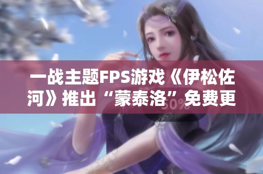 一战主题FPS游戏《伊松佐河》推出“蒙泰洛”免费更新与新外观内容