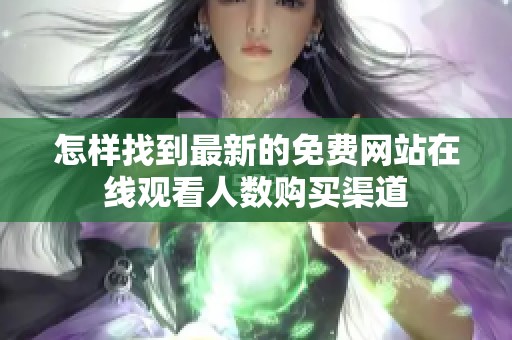 怎样找到最新的免费网站在线观看人数购买渠道