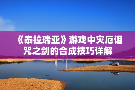 《泰拉瑞亚》游戏中灾厄诅咒之剑的合成技巧详解