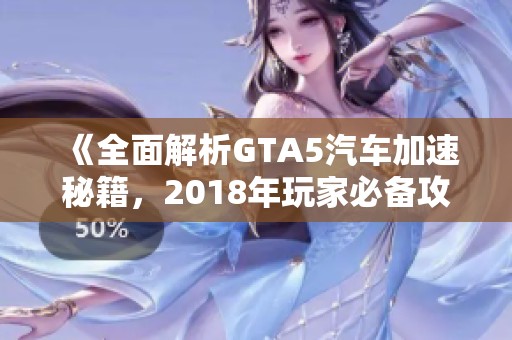 《全面解析GTA5汽车加速秘籍，2018年玩家必备攻略》
