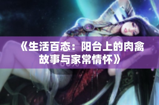 《生活百态：阳台上的肉禽故事与家常情怀》