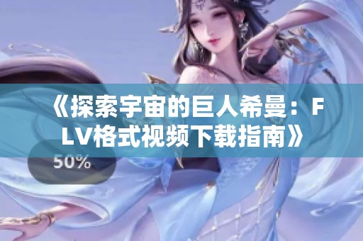 《探索宇宙的巨人希曼：FLV格式视频下载指南》