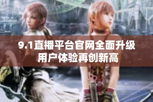 9.1直播平台官网全面升级 用户体验再创新高