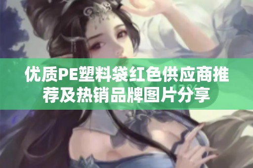 优质PE塑料袋红色供应商推荐及热销品牌图片分享
