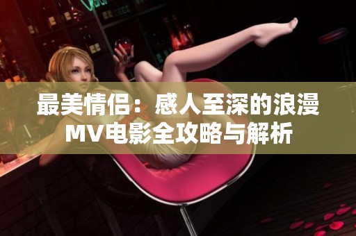 最美情侣：感人至深的浪漫MV电影全攻略与解析