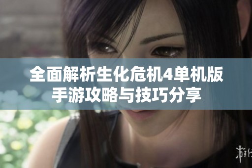 全面解析生化危机4单机版手游攻略与技巧分享