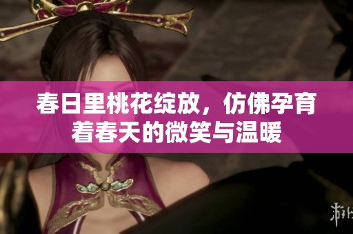 春日里桃花绽放，仿佛孕育着春天的微笑与温暖