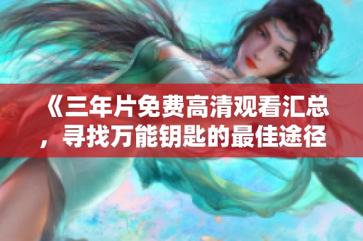 《三年片免费高清观看汇总，寻找万能钥匙的最佳途径》