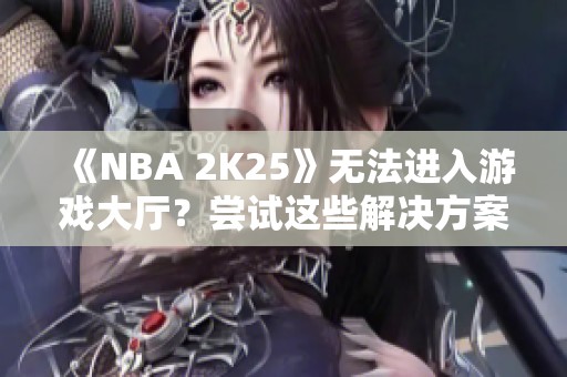 《NBA 2K25》无法进入游戏大厅？尝试这些解决方案！