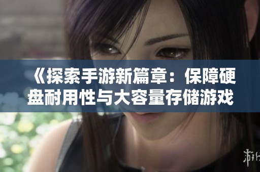 《探索手游新篇章：保障硬盘耐用性与大容量存储游戏体验》
