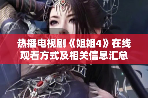 热播电视剧《姐姐4》在线观看方式及相关信息汇总