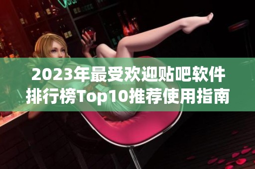 2023年最受欢迎贴吧软件排行榜Top10推荐使用指南
