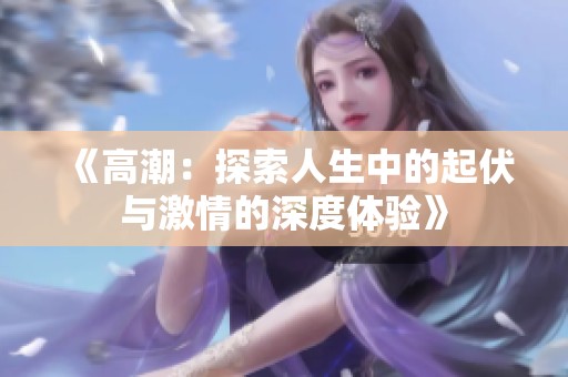 《高潮：探索人生中的起伏与激情的深度体验》