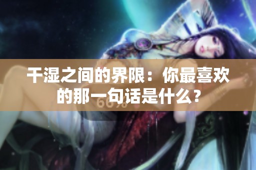 干湿之间的界限：你最喜欢的那一句话是什么？