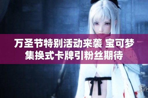 万圣节特别活动来袭 宝可梦集换式卡牌引粉丝期待
