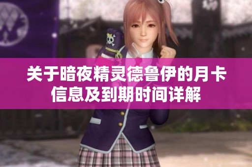 关于暗夜精灵德鲁伊的月卡信息及到期时间详解