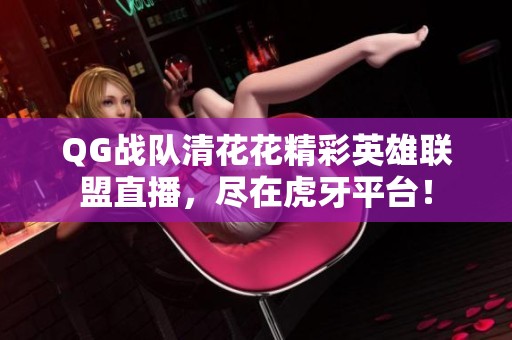 QG战队清花花精彩英雄联盟直播，尽在虎牙平台！